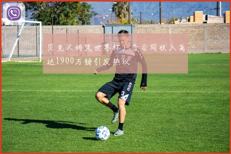 贝克汉姆凭世界杯广告合同收入高达1900万镑引发热议