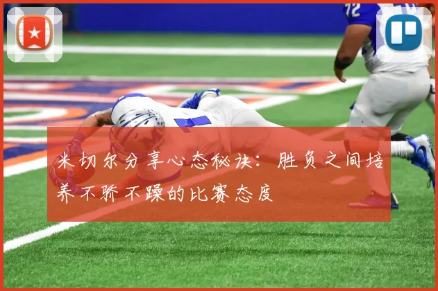 米切尔分享心态秘诀：胜负之间培养不骄不躁的比赛态度
