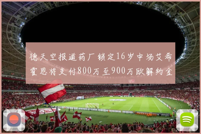 德天空报道药厂锁定16岁中场艾希霍恩将支付800万至900万欧解约金