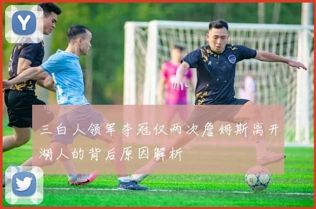 三白人领军夺冠仅两次詹姆斯离开湖人的背后原因解析