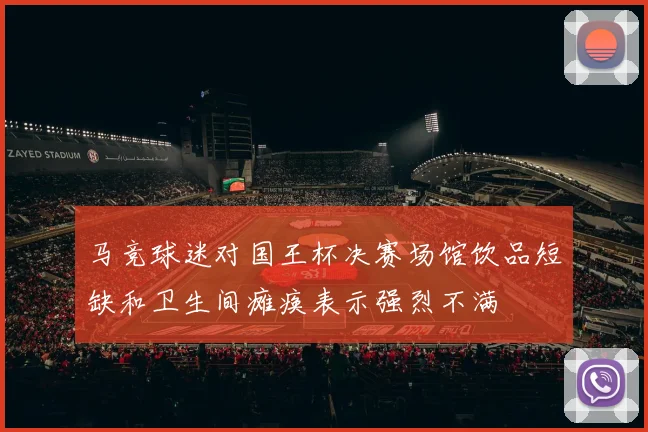 马竞球迷对国王杯决赛场馆饮品短缺和卫生间瘫痪表示强烈不满