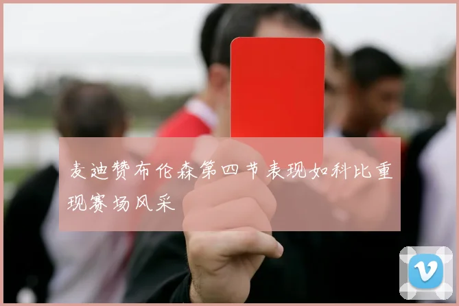 麦迪赞布伦森第四节表现如科比重现赛场风采