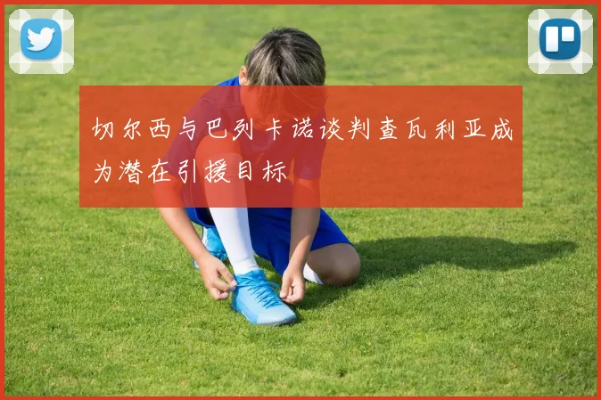切尔西与巴列卡诺谈判查瓦利亚成为潜在引援目标