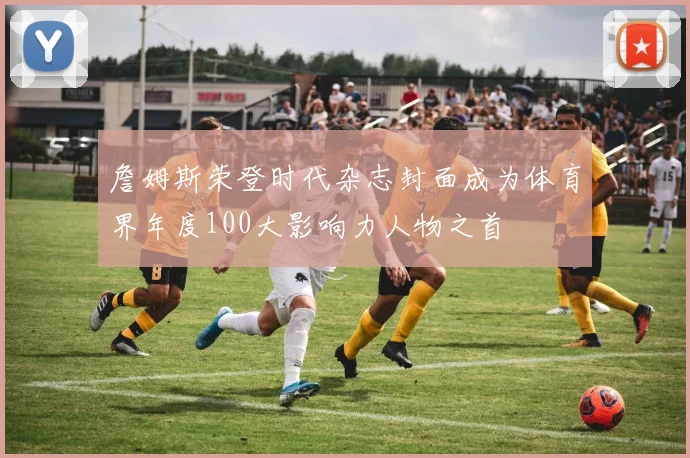 詹姆斯荣登时代杂志封面成为体育界年度100大影响力人物之首