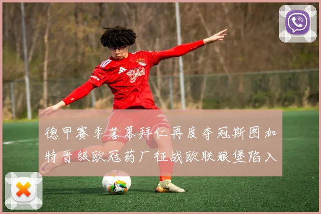 德甲赛季落幕拜仁再度夺冠斯图加特晋级欧冠药厂征战欧联狼堡陷入保级附加赛