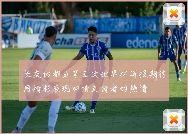 长友佑都分享五次世界杯海报期待用精彩表现回馈支持者的热情