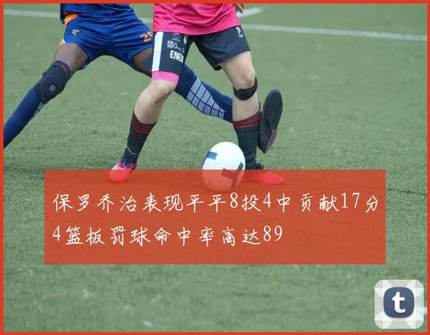 保罗乔治表现平平8投4中贡献17分4篮板罚球命中率高达89