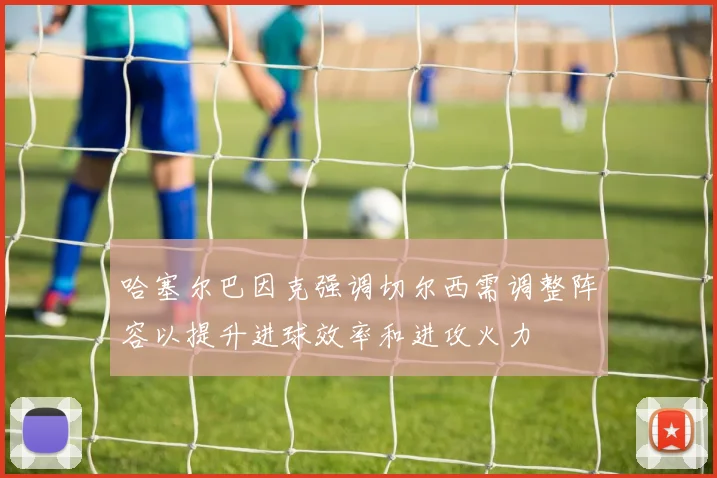 哈塞尔巴因克强调切尔西需调整阵容以提升进球效率和进攻火力