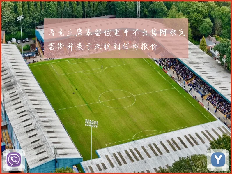 马竞主席塞雷佐重申不出售阿尔瓦雷斯并表示未收到任何报价